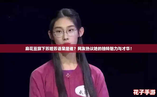 麻花豆旗下苏娅苏语棠是谁？网友热议她的独特魅力与才华！