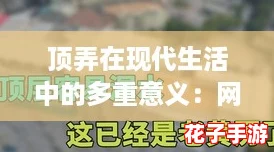 顶弄在现代生活中的多重意义:网友热议其对社交和文化的影响 顶弄在现代生活中的多重意义:网友热议其对社交和文化的影响