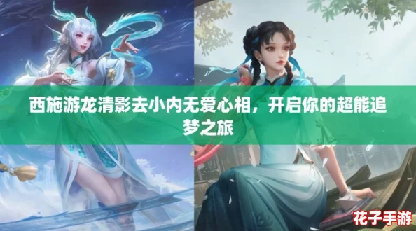 西施游龙清影去小内无爱心相,开启你的超能追梦之旅 西施游龙清影去小内无爱心相,开启你的超能追梦之旅