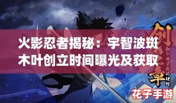 火影忍者揭秘：宇智波斑木叶创立时间曝光及获取方法全攻略