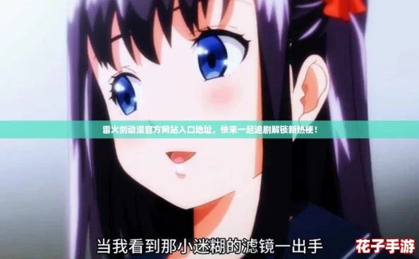 雷火剑动漫官方网站入口地址，快来一起追剧解锁新热梗！