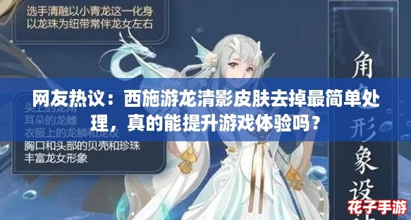 网友热议：西施游龙清影皮肤去掉最简单处理，真的能提升游戏体验吗？