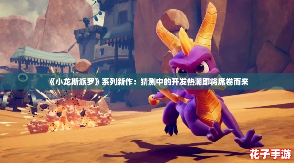 《小龙斯派罗》系列新作:猜测中的开发热潮即将席卷而来 《小龙斯派罗》系列新作:猜测中的开发热潮即将席卷而来
