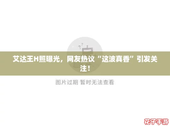 艾达王H照曝光，网友热议“这波真香”引发关注！