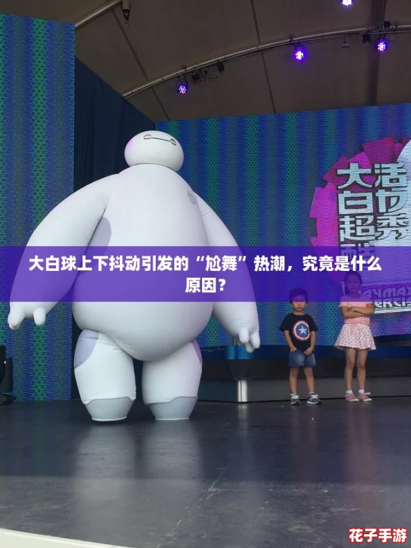 大白球上下抖动引发的“尬舞”热潮，究竟是什么原因？