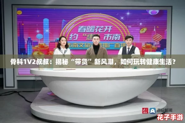 骨科1V2叔叔:揭秘“带货”新风潮,如何玩转健康生活? 骨科1V2叔叔:揭秘“带货”新风潮,如何玩转健康生活?