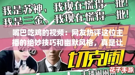 嘴巴吃鸡的视频：网友热评这位主播的绝妙技巧和幽默风格，真是让人捧腹大笑！