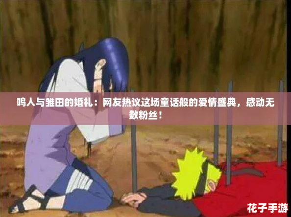 鸣人与雏田的婚礼：网友热议这场童话般的爱情盛典，感动无数粉丝！