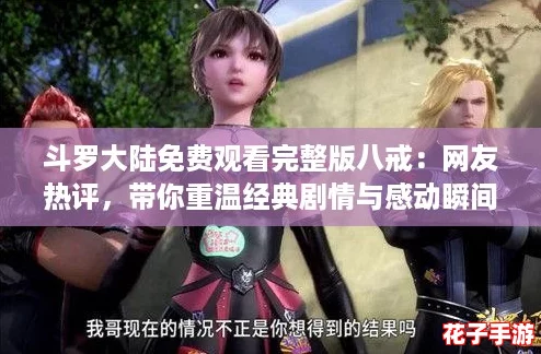 斗罗大陆免费观看完整版八戒：网友热评，带你重温经典剧情与感动瞬间！