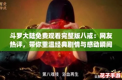 斗罗大陆免费观看完整版八戒:网友热评,带你重温经典剧情与感动瞬间! 斗罗大陆免费观看完整版八戒:网友热评,带你重温经典剧情与感动瞬间!