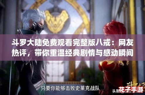 斗罗大陆免费观看完整版八戒:网友热评,带你重温经典剧情与感动瞬间! 斗罗大陆免费观看完整版八戒:网友热评,带你重温经典剧情与感动瞬间!