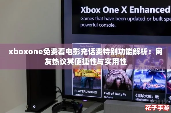 xboxone免费看电影充话费特别功能解析：网友热议其便捷性与实用性
