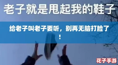 给老子叫老子要听，别再无脑打脸了！