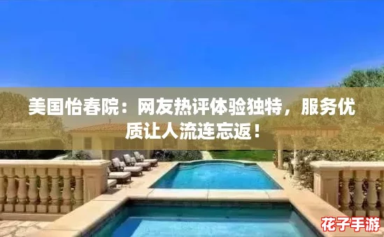 美国怡春院：网友热评体验独特，服务优质让人流连忘返！