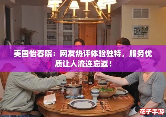 美国怡春院：网友热评体验独特，服务优质让人流连忘返！