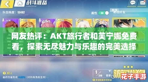 网友热评：AKT旅行者和芙宁娜免费看，探索无尽魅力与乐趣的完美选择！