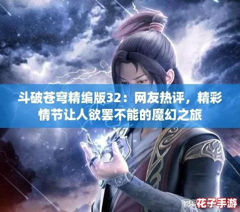 斗破苍穹精编版32:网友热评,精彩情节让人欲罢不能的魔幻之旅 斗破苍穹精编版32:网友热评,精彩情节让人欲罢不能的魔幻之旅