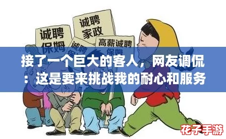 接了一个巨大的客人，网友调侃：这是要来挑战我的耐心和服务水平吗？