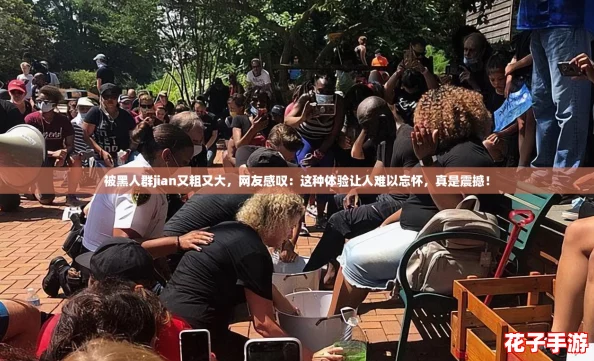 被黑人群jian又粗又大，网友感叹：这种体验让人难以忘怀，真是震撼！