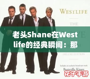 老头Shane在Westlife的经典瞬间：那些令人感动的打Call时刻