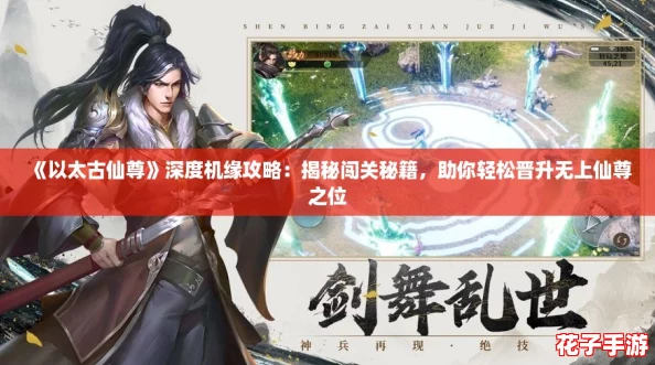 《以太古仙尊》深度机缘攻略：揭秘闯关秘籍，助你轻松晋升无上仙尊之位