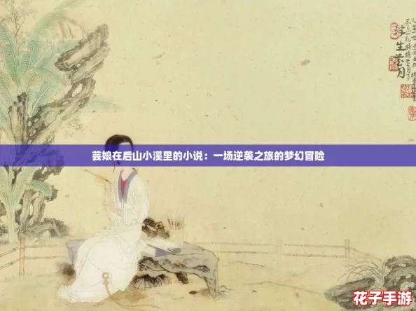 芸娘在后山小溪里的小说：一场逆袭之旅的梦幻冒险