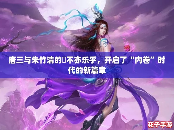 唐三与朱竹清的埇不亦乐乎，开启了“内卷”时代的新篇章