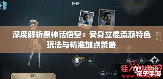 深度解析黑神话悟空:安身立棍流派特色玩法与精准加点策略 深度解析黑神话悟空:安身立棍流派特色玩法与精准加点策略