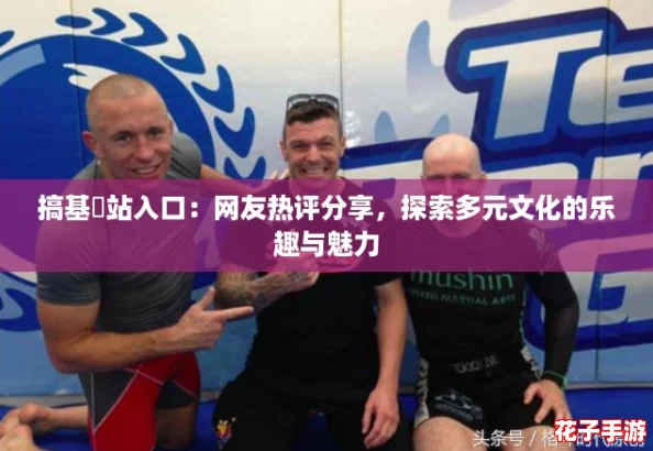 搞基網站入口：网友热评分享，探索多元文化的乐趣与魅力