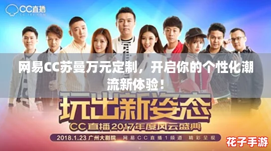 网易CC苏曼万元定制,开启你的个性化潮流新体验! 网易CC苏曼万元定制,开启你的个性化潮流新体验!