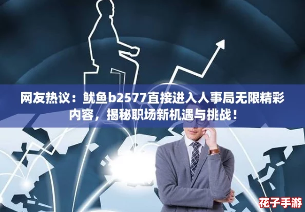 网友热议：鱿鱼b2577直接进入人事局无限精彩内容，揭秘职场新机遇与挑战！