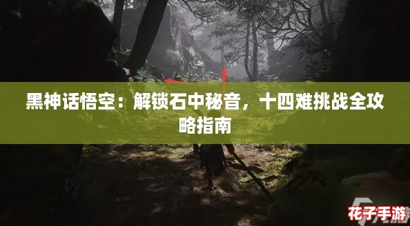 黑神话悟空：解锁石中秘音，十四难挑战全攻略指南