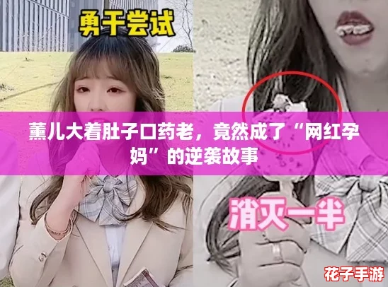 薰儿大着肚子口药老，竟然成了“网红孕妈”的逆袭故事
