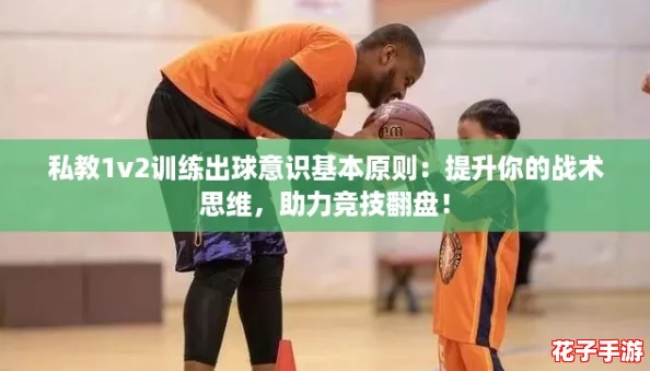 私教1v2训练出球意识基本原则：提升你的战术思维，助力竞技翻盘！