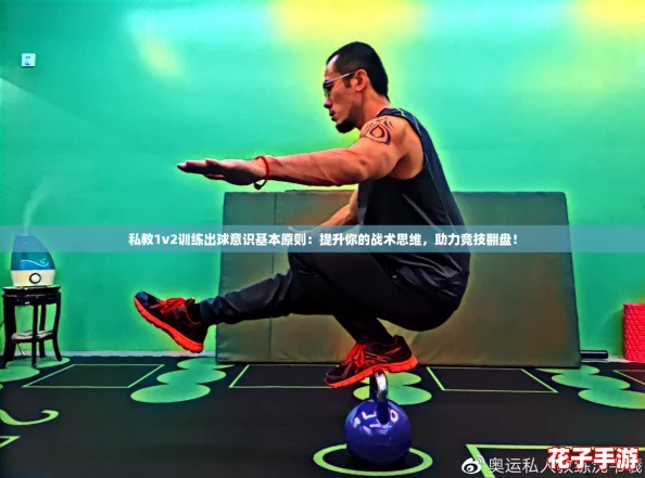 私教1v2训练出球意识基本原则：提升你的战术思维，助力竞技翻盘！