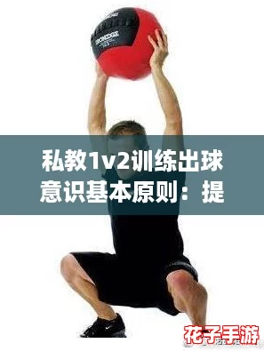 私教1v2训练出球意识基本原则：提升你的战术思维，助力竞技翻盘！