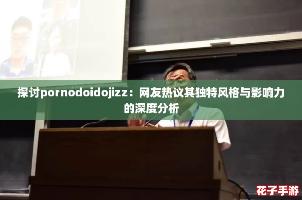 探讨pornodoidojizz：网友热议其独特风格与影响力的深度分析