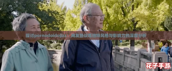 探讨pornodoidojizz：网友热议其独特风格与影响力的深度分析