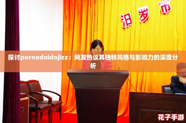 探讨pornodoidojizz：网友热议其独特风格与影响力的深度分析