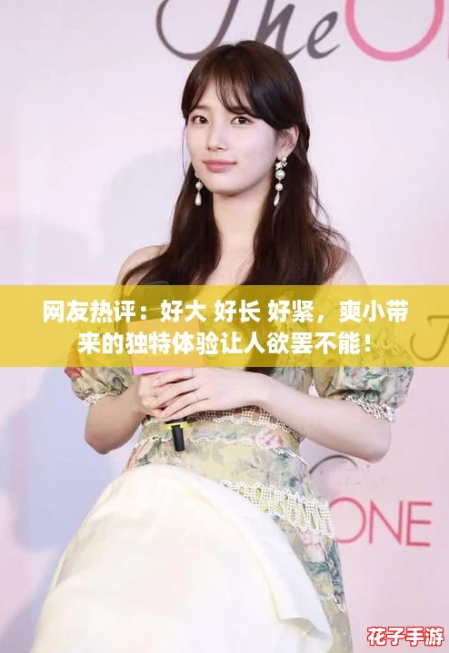 网友热评：好大 好长 好紧，爽小带来的独特体验让人欲罢不能！