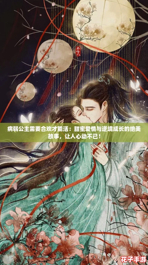 病弱公主需要合欢才能活:甜蜜爱情与逆境成长的绝美故事,让人心动不已! 病弱公主需要合欢才能活:甜蜜爱情与逆境成长的绝美故事,让人心动不已!