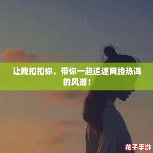 让我扣扣你，带你一起追逐网络热词的风潮！