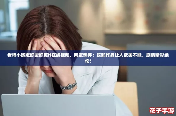 老师小嫩嫩好紧好爽H在线视频，网友热评：这部作品让人欲罢不能，剧情精彩绝伦！
