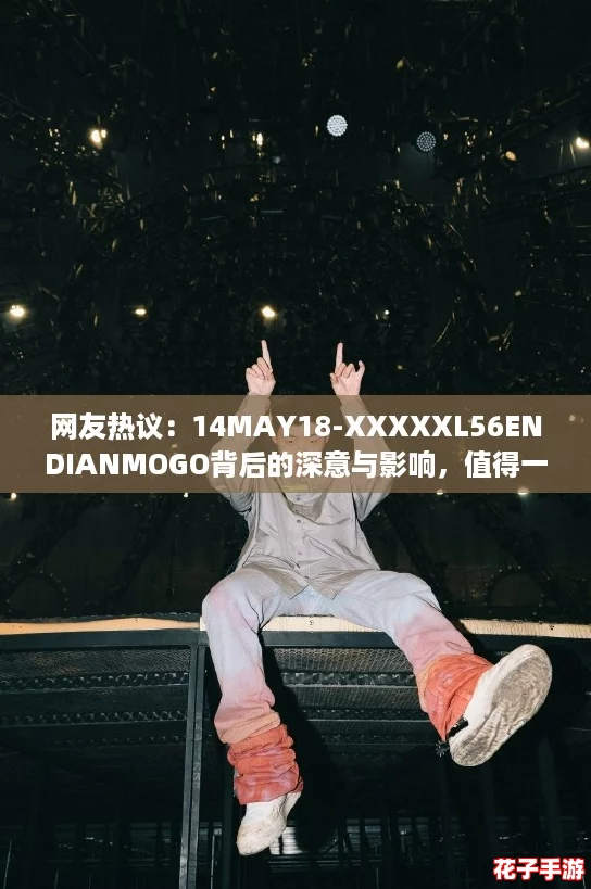 网友热议：14MAY18-XXXXXL56ENDIANMOGO背后的深意与影响，值得一看！