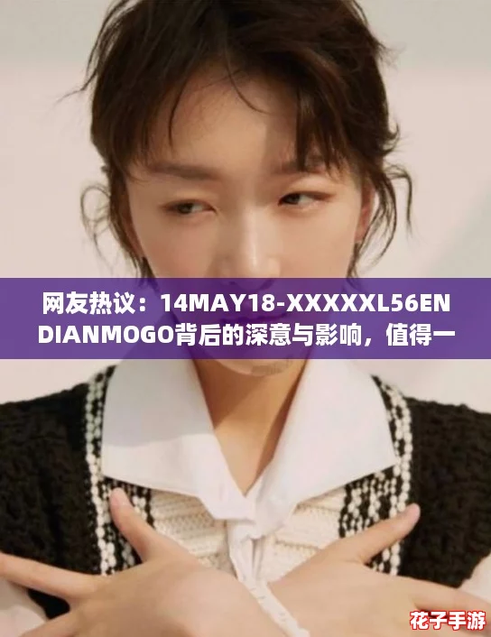 网友热议:14MAY18-XXXXXL56ENDIANMOGO背后的深意与影响,值得一看! 网友热议:14MAY18-XXXXXL56ENDIANMOGO背后的深意与影响,值得一看!