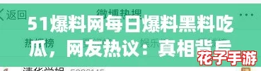 51爆料网每日爆料黑料吃瓜，网友热议：真相背后你不知道的故事！