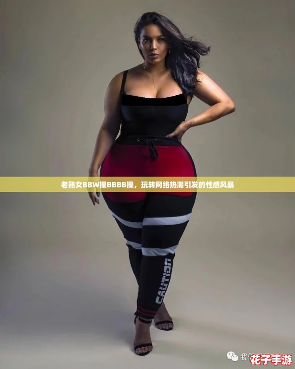 老熟女BBW搡BBBB搡，玩转网络热潮引发的性感风暴