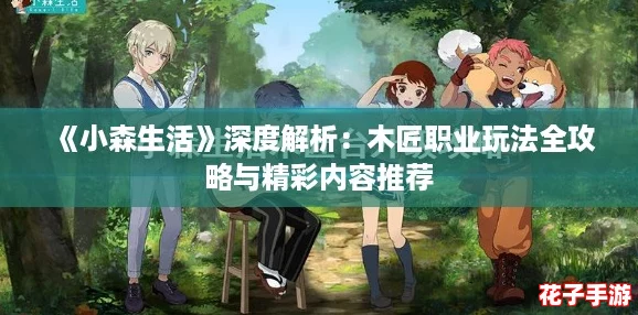 《小森生活》深度解析：木匠职业玩法全攻略与精彩内容推荐