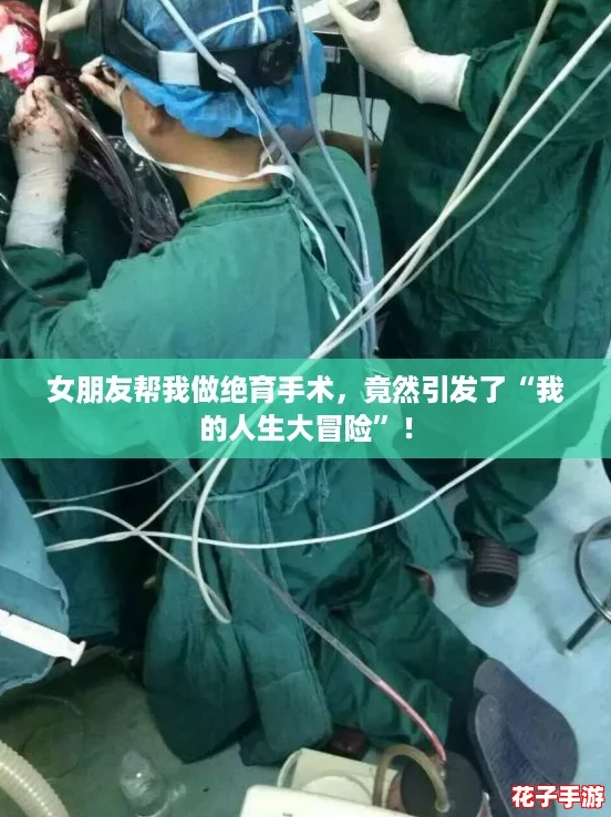 女朋友帮我做绝育手术，竟然引发了“我的人生大冒险”！