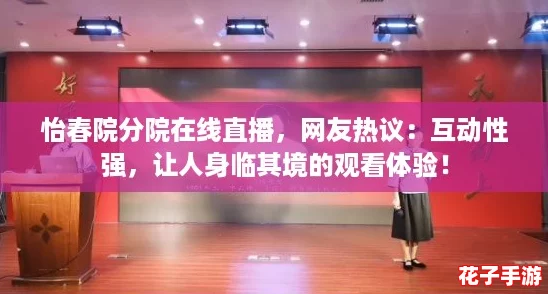 怡春院分院在线直播，网友热议：互动性强，让人身临其境的观看体验！